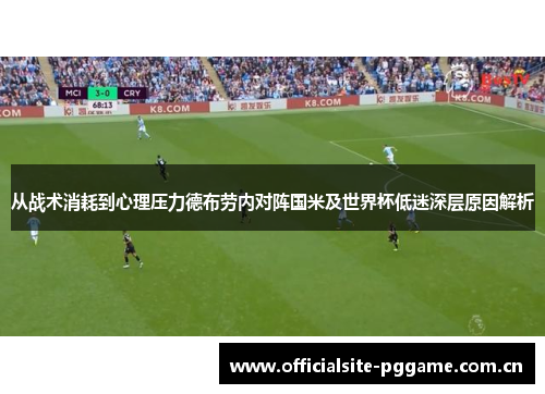 从战术消耗到心理压力德布劳内对阵国米及世界杯低迷深层原因解析