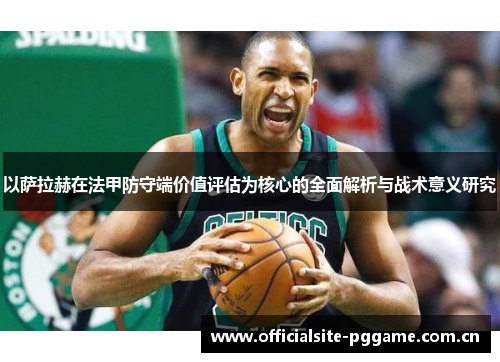 以萨拉赫在法甲防守端价值评估为核心的全面解析与战术意义研究 以萨拉赫在法甲防守端价值评估为核心的全面解析与战术意义研究
