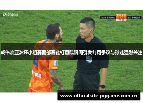 戴伟浚亚洲杯小组赛面部遭鞋钉直踹瞬间引发判罚争议与球迷强烈关注 戴伟浚亚洲杯小组赛面部遭鞋钉直踹瞬间引发判罚争议与球迷强烈关注