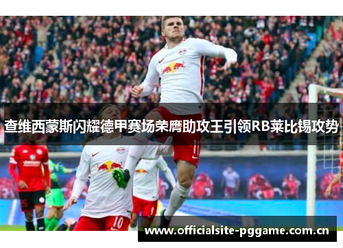 查维西蒙斯闪耀德甲赛场荣膺助攻王引领RB莱比锡攻势 查维西蒙斯闪耀德甲赛场荣膺助攻王引领RB莱比锡攻势