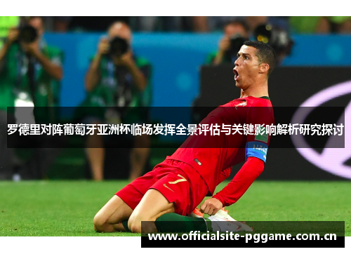 罗德里对阵葡萄牙亚洲杯临场发挥全景评估与关键影响解析研究探讨 罗德里对阵葡萄牙亚洲杯临场发挥全景评估与关键影响解析研究探讨